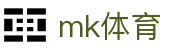 MK体育（中国）官方网站 - 中文通道入口